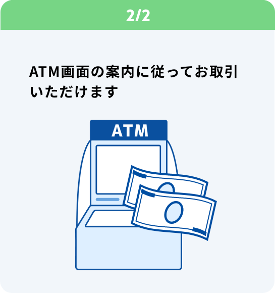 2/2 ATM画面の案内に従ってお取引いただけます