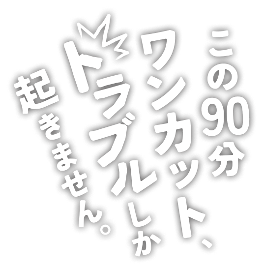 この90分ワンカット、トラブルしか起きません。